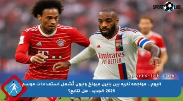 اليوم.. مواجهة نارية بين بايرن ميونخ وليون تُشعل استعدادات موسم 2025 الجديد – هل تتابع؟